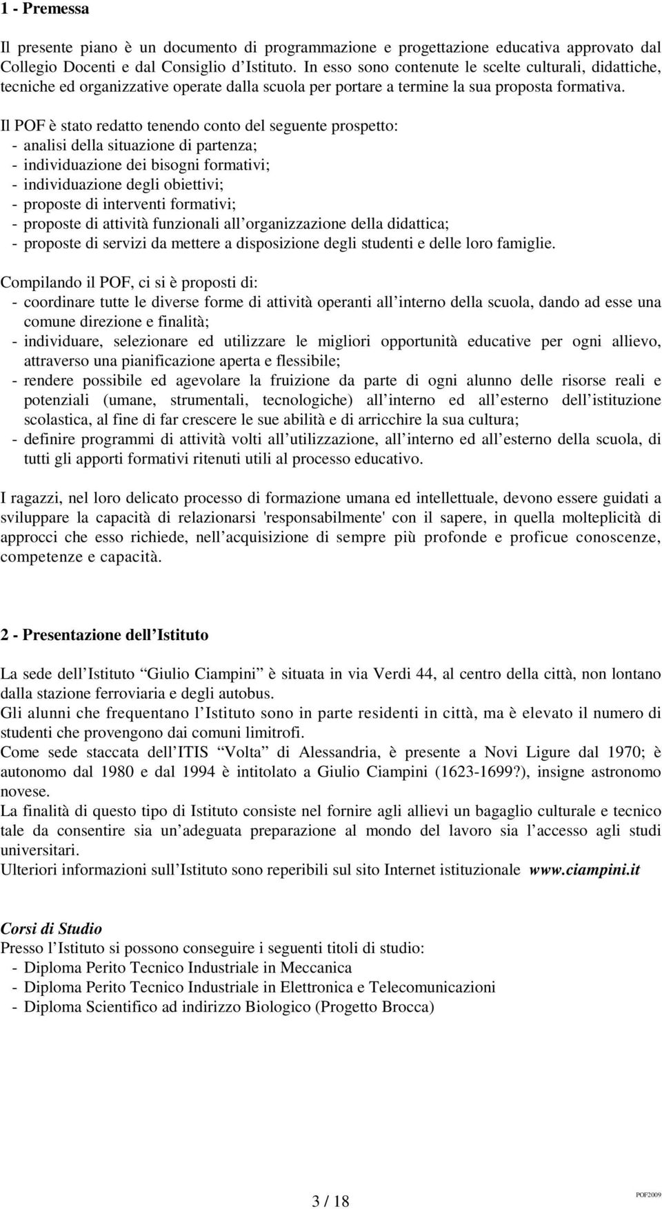 Il POF è stato redatto tenendo conto del seguente prospetto: - analisi della situazione di partenza; - individuazione dei bisogni formativi; - individuazione degli obiettivi; - proposte di interventi