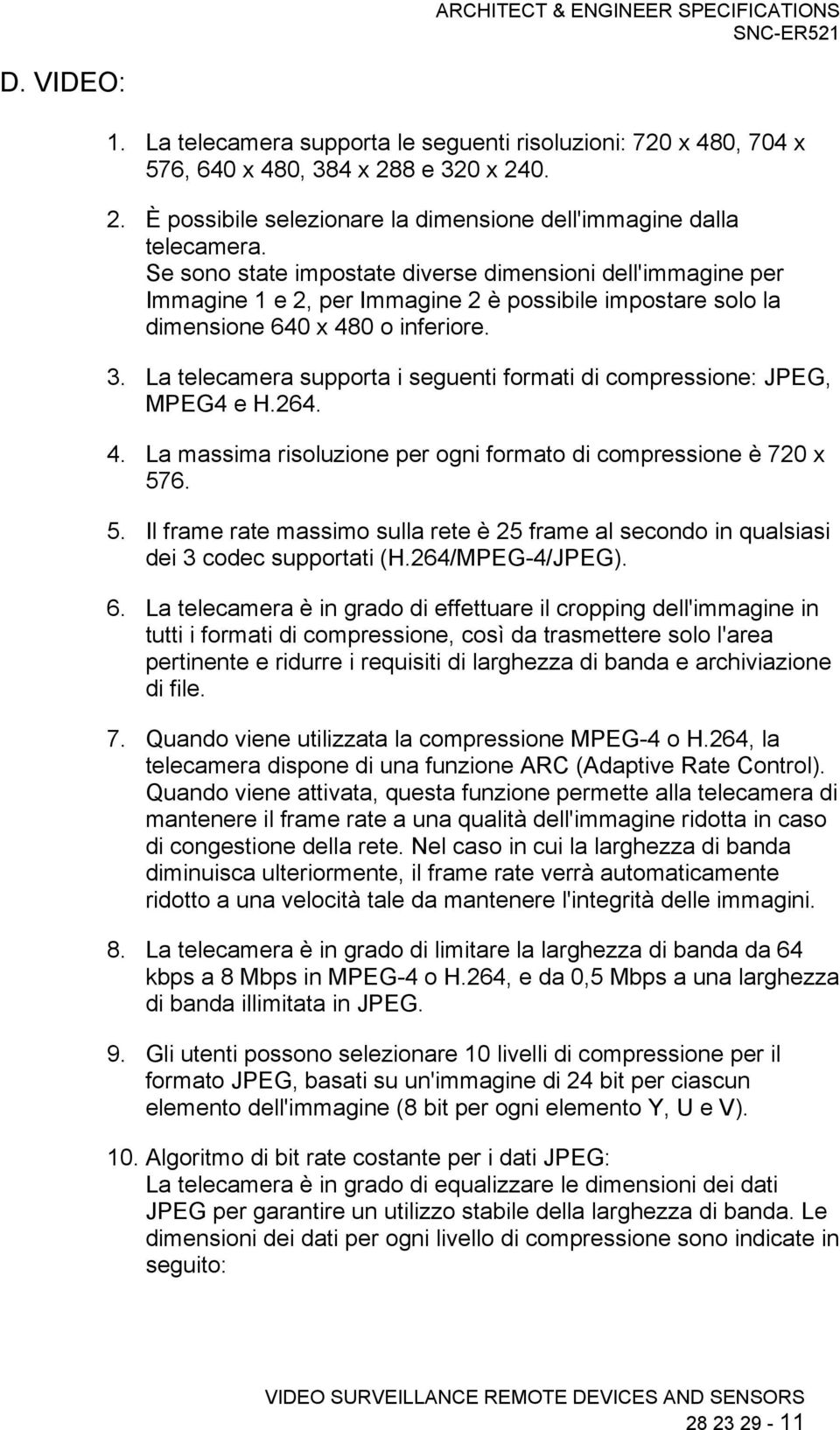 La telecamera supporta i seguenti formati di compressione: JPEG, MPEG4 e H.264. 4. La massima risoluzione per ogni formato di compressione è 720 x 57