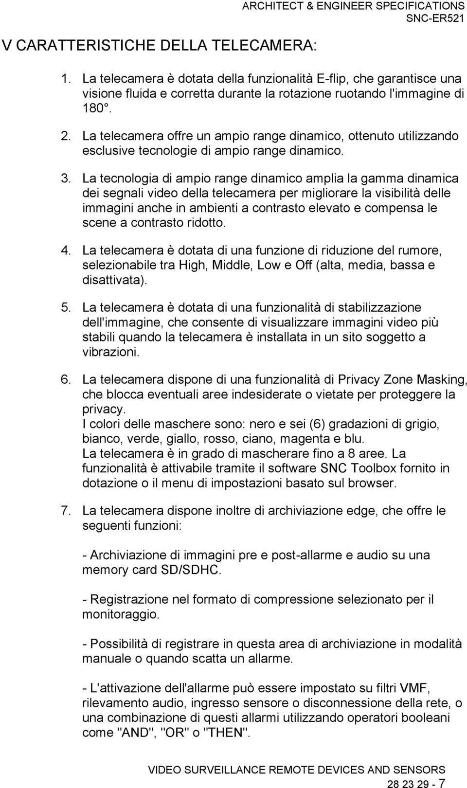 La telecamera offre un ampio range dinamico, ottenuto utilizzando esclusive tecnologie di ampio range dinamico. 3.