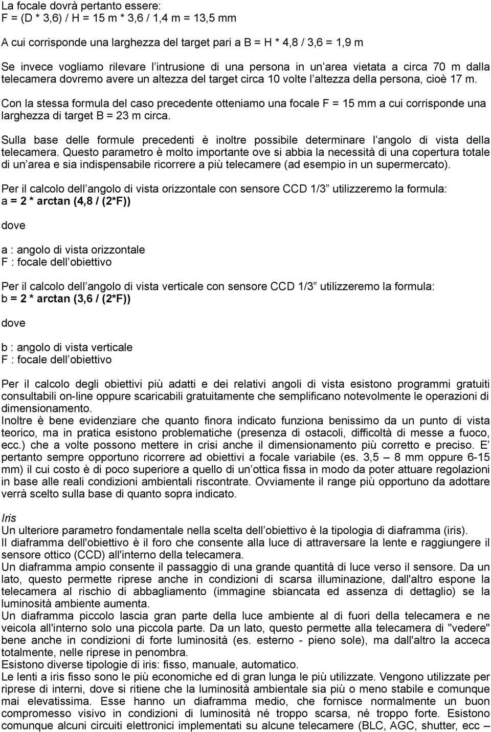 Con la stessa formula del caso precedente otteniamo una focale F = 15 mm a cui corrisponde una larghezza di target B = 23 m circa.