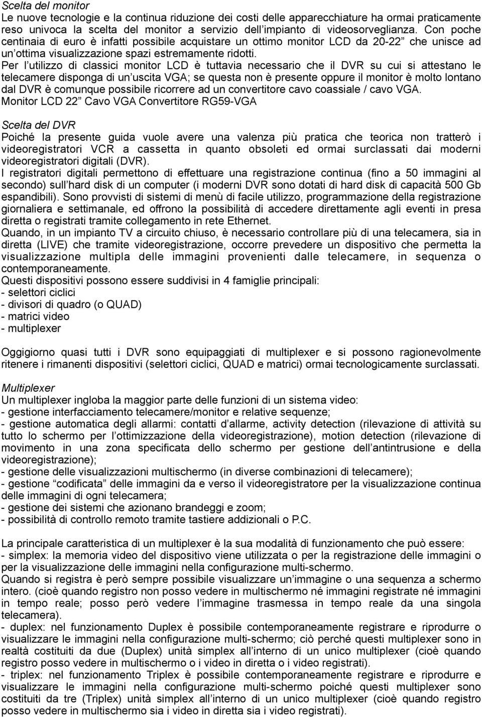 Per l utilizzo di classici monitor LCD è tuttavia necessario che il DVR su cui si attestano le telecamere disponga di un uscita VGA; se questa non è presente oppure il monitor è molto lontano dal DVR