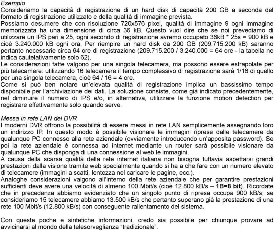 Questo vuol dire che se noi prevediamo di utilizzare un IPS pari a 25, ogni secondo di registrazione avremo occupato 36kB * 25s = 900 kb e cioè 3.240.000 kb ogni ora.