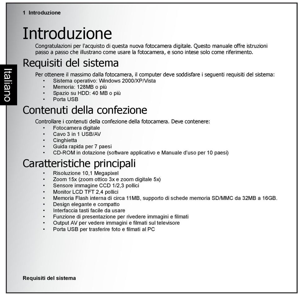 Requisiti del sistema Per ottenere il massimo dalla fotocamera, il computer deve soddisfare i seguenti requisiti del sistema: Sistema operativo: Windows 2000/XP/Vista Memoria: 128MB o più Spazio su