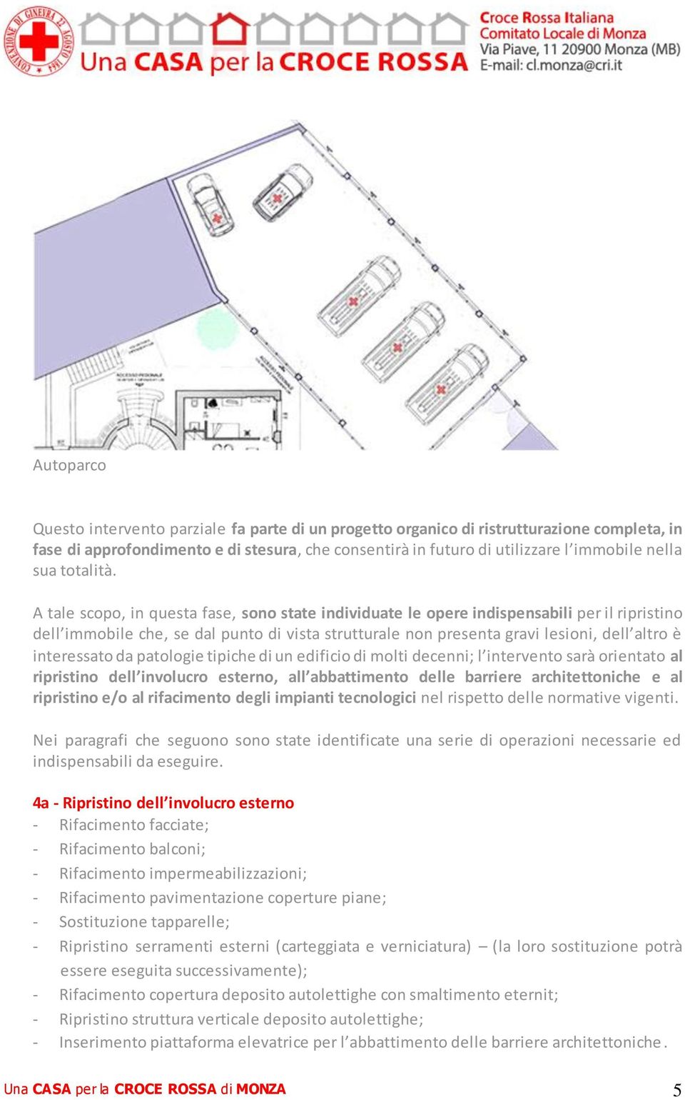 A tale scopo, in questa fase, sono state individuate le opere indispensabili per il ripristino dell immobile che, se dal punto di vista strutturale non presenta gravi lesioni, dell altro è