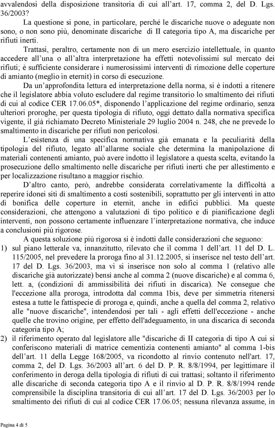 Trattasi, peraltro, certamente non di un mero esercizio intellettuale, in quanto accedere all una o all altra interpretazione ha effetti notevolissimi sul mercato dei rifiuti; è sufficiente