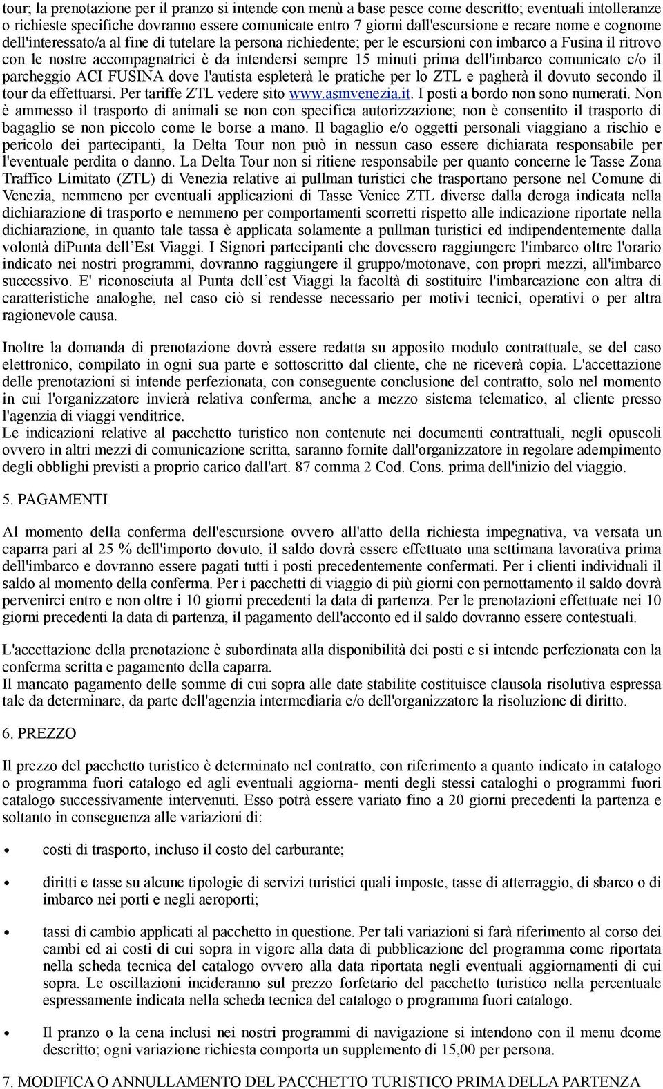 dell'imbarco comunicato c/o il parcheggio ACI FUSINA dove l'autista espleterà le pratiche per lo ZTL e pagherà il dovuto secondo il tour da effettuarsi. Per tariffe ZTL vedere sito