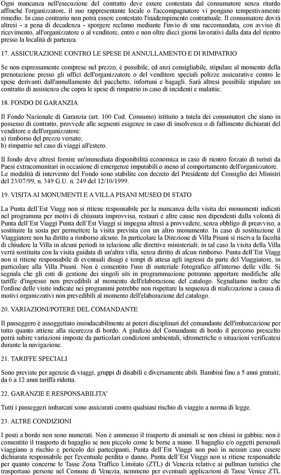 Il consumatore dovrà altresì - a pena di decadenza - sporgere reclamo mediante l'invio di una raccomandata, con avviso di ricevimento, all'organizzatore o al venditore, entro e non oltre dieci giorni