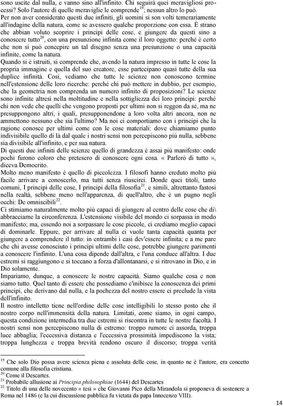 È strano che abbian voluto scoprire i principi delle cose, e giungere da questi sino a conoscere tutto 20, con una presunzione infinita come il loro oggetto: perché è certo che non si può concepire