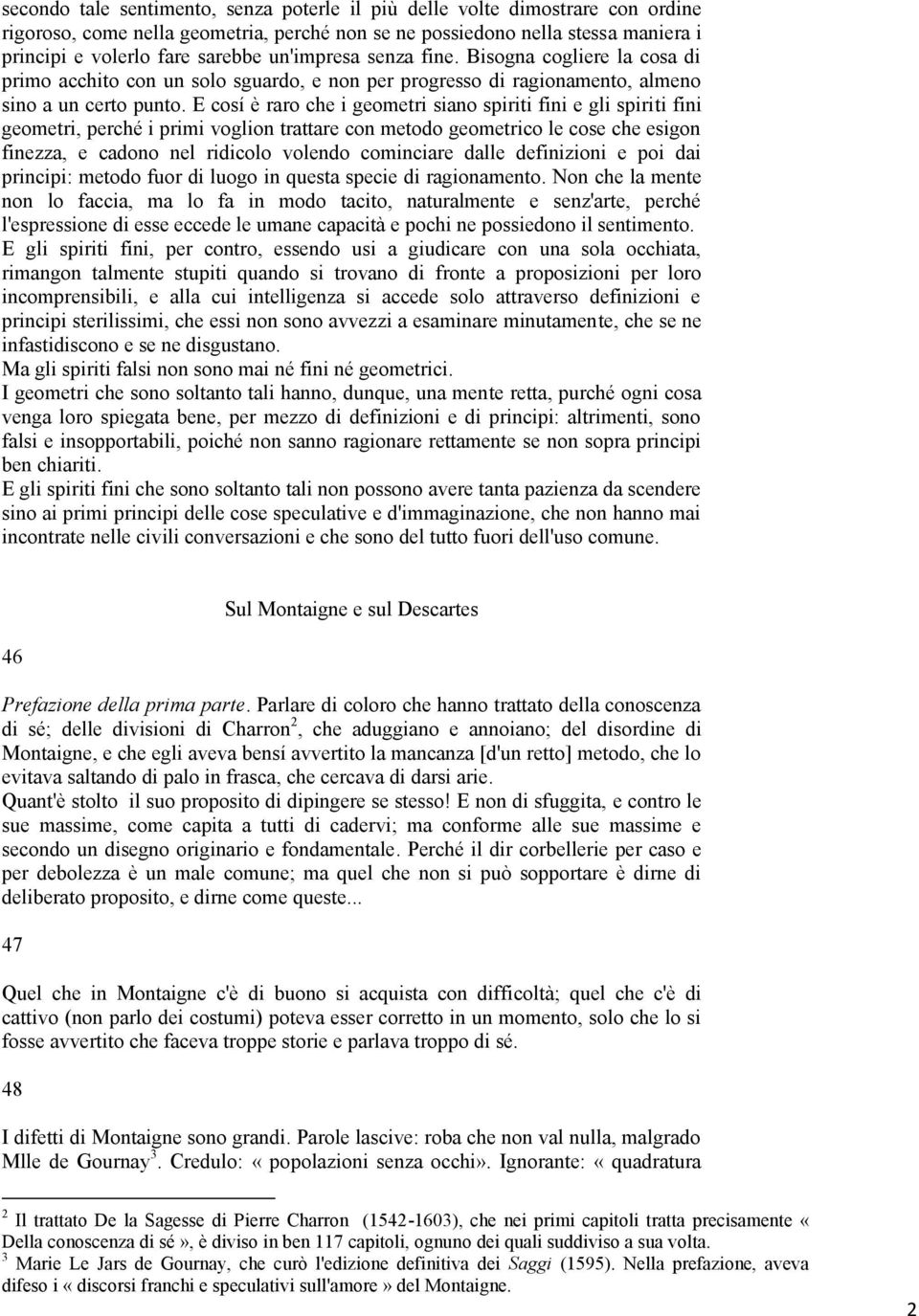 E cosí è raro che i geometri siano spiriti fini e gli spiriti fini geometri, perché i primi voglion trattare con metodo geometrico le cose che esigon finezza, e cadono nel ridicolo volendo cominciare