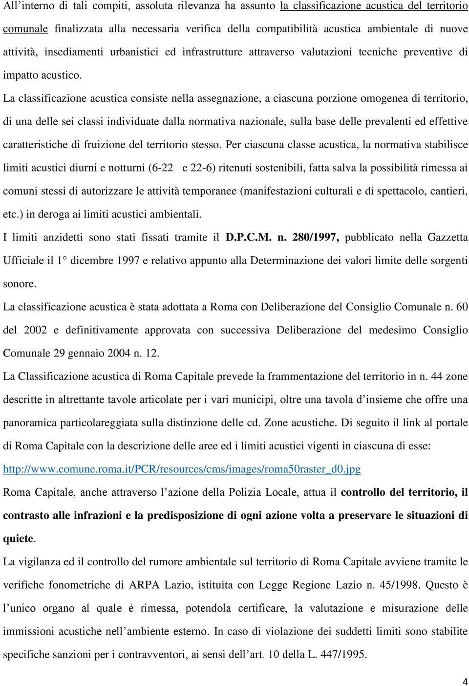 La classificazione acustica consiste nella assegnazione, a ciascuna porzione omogenea di territorio, di una delle sei classi individuate dalla normativa nazionale, sulla base delle prevalenti ed