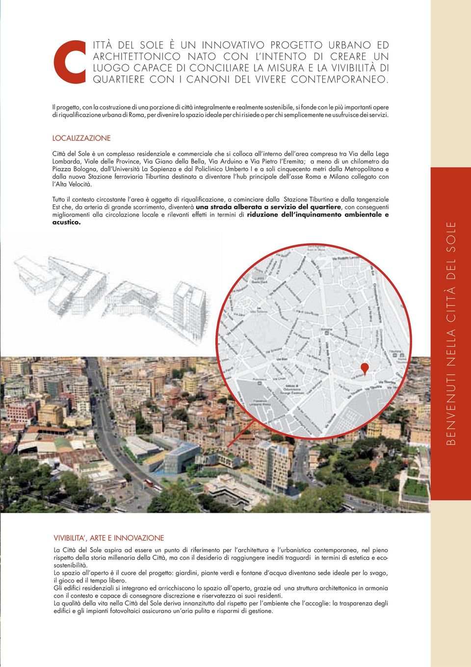 Il progetto, con la costruzione di una porzione di città integralmente e realmente sostenibile, si fonde con le più importanti opere di riqualificazione urbana di Roma, per divenire lo spazio ideale