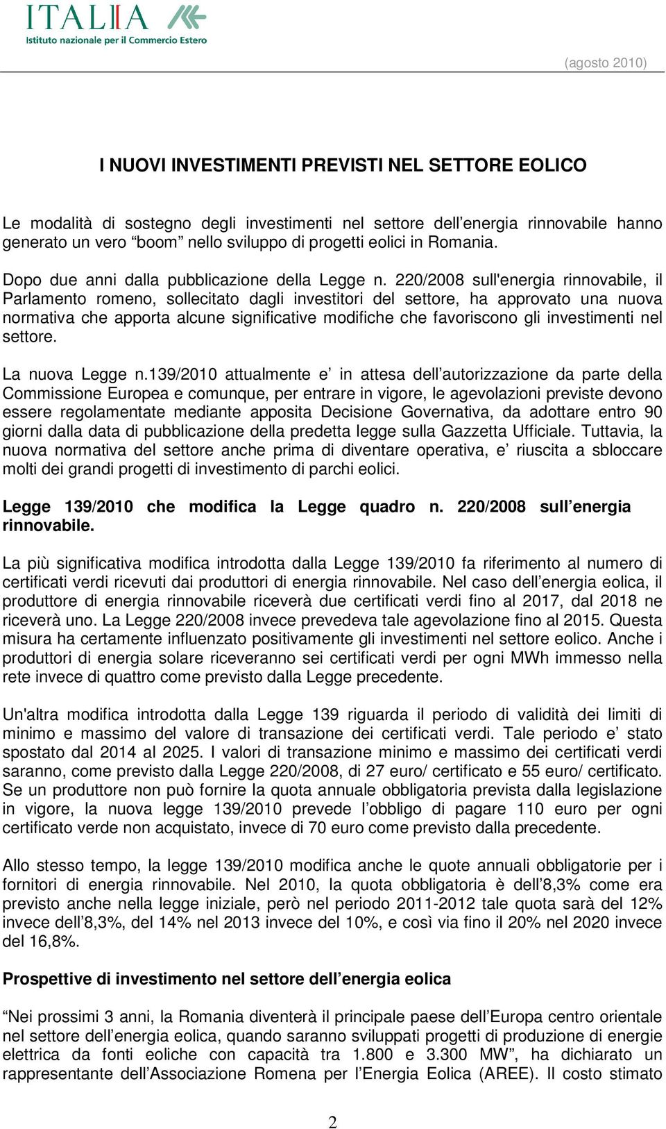 220/2008 sull'energia rinnovabile, il Parlamento romeno, sollecitato dagli investitori del settore, ha approvato una nuova normativa che apporta alcune significative modifiche che favoriscono gli