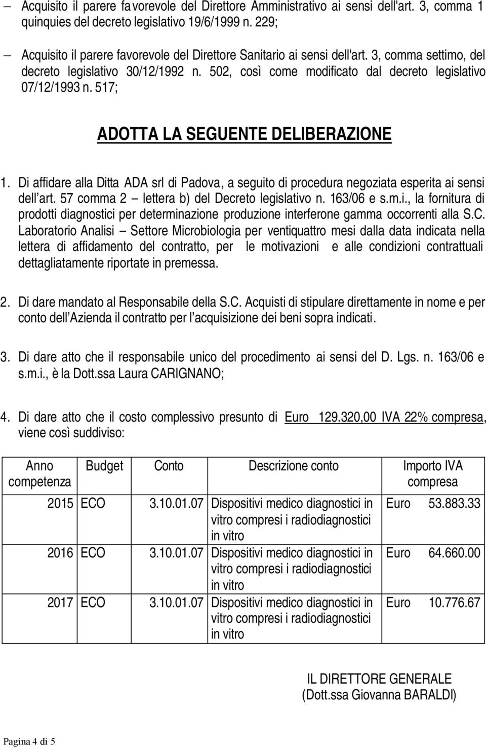 517; ADOTTA LA SEGUENTE DELIBERAZIONE 1. Di affidare alla Ditta ADA srl di Padova, a seguito di procedura negoziata esperita ai sensi dell art. 57 comma 2 lettera b) del Decreto legislativo n.