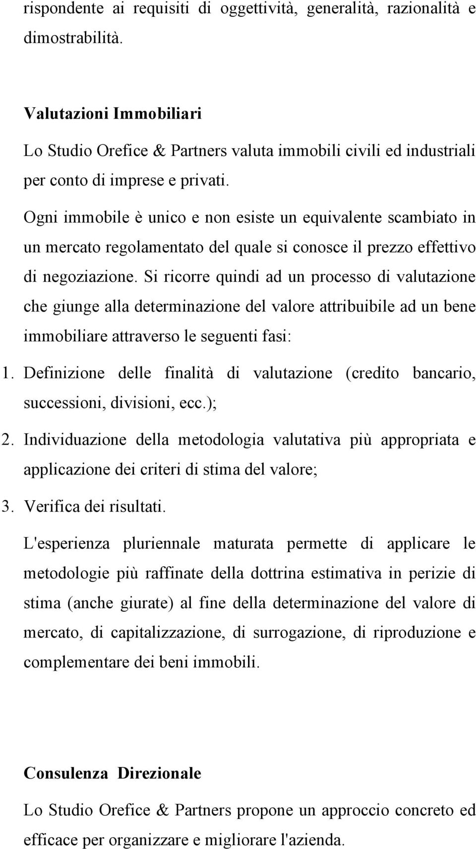 Ogni immobile è unico e non esiste un equivalente scambiato in un mercato regolamentato del quale si conosce il prezzo effettivo di negoziazione.