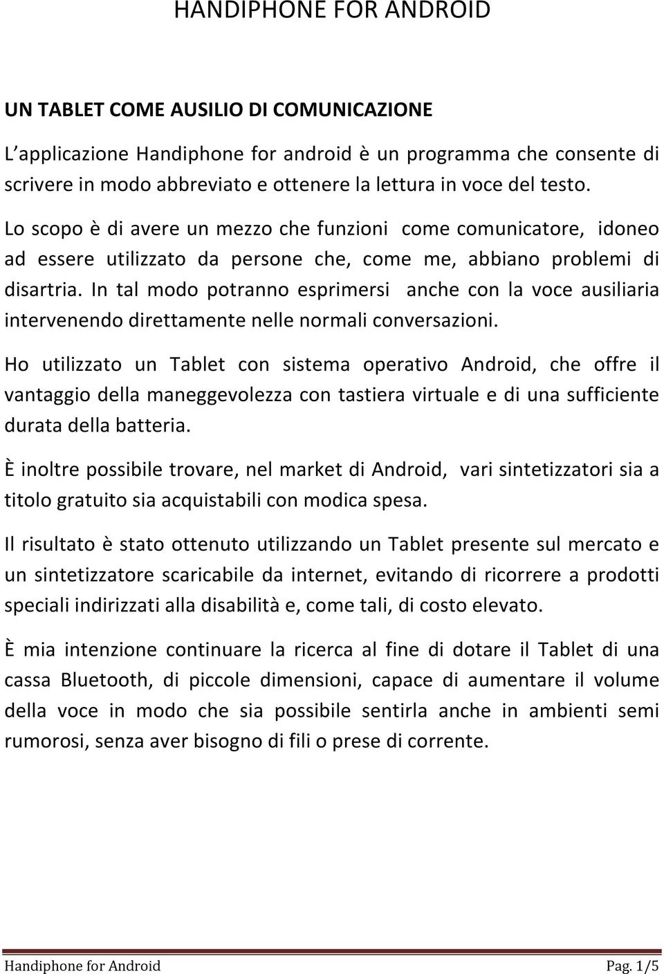 In tal modo potranno esprimersi anche con la voce ausiliaria intervenendo direttamente nelle normali conversazioni.