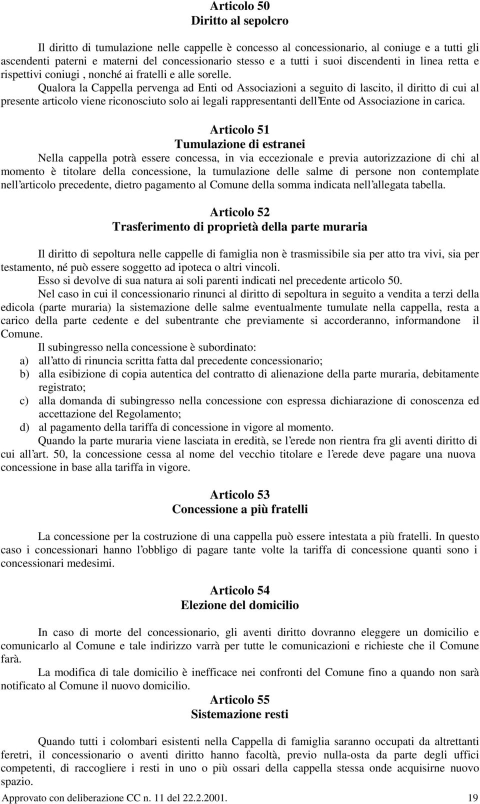 Qualora la Cappella pervenga ad Enti od Associazioni a seguito di lascito, il diritto di cui al presente articolo viene riconosciuto solo ai legali rappresentanti dell Ente od Associazione in carica.