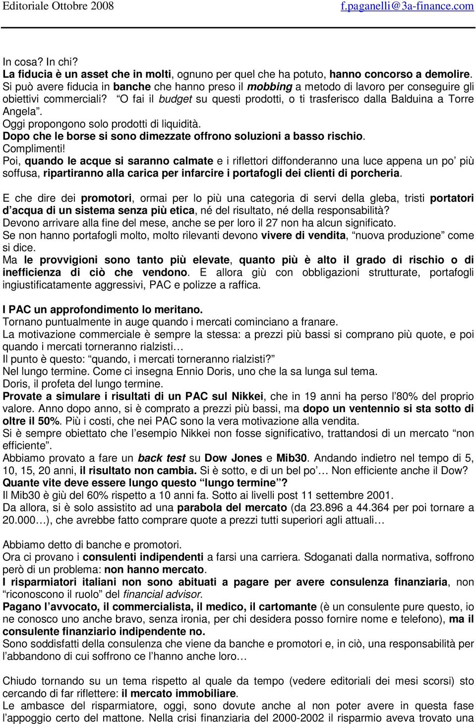 O fai il budget su questi prodotti, o ti trasferisco dalla Balduina a Torre Angela. Oggi propongono solo prodotti di liquidità. Dopo che le borse si sono dimezzate offrono soluzioni a basso rischio.