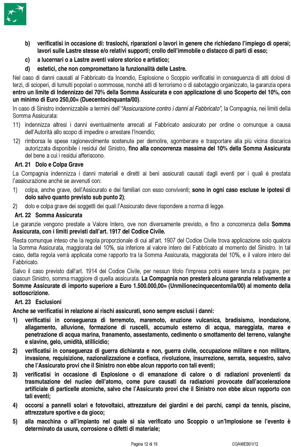 Nel caso di danni causati al Fabbricato da Incendio, Esplosione o Scoppio verificatisi in conseguenza di atti dolosi di terzi, di scioperi, di tumulti popolari o sommosse, nonché atti di terrorismo o