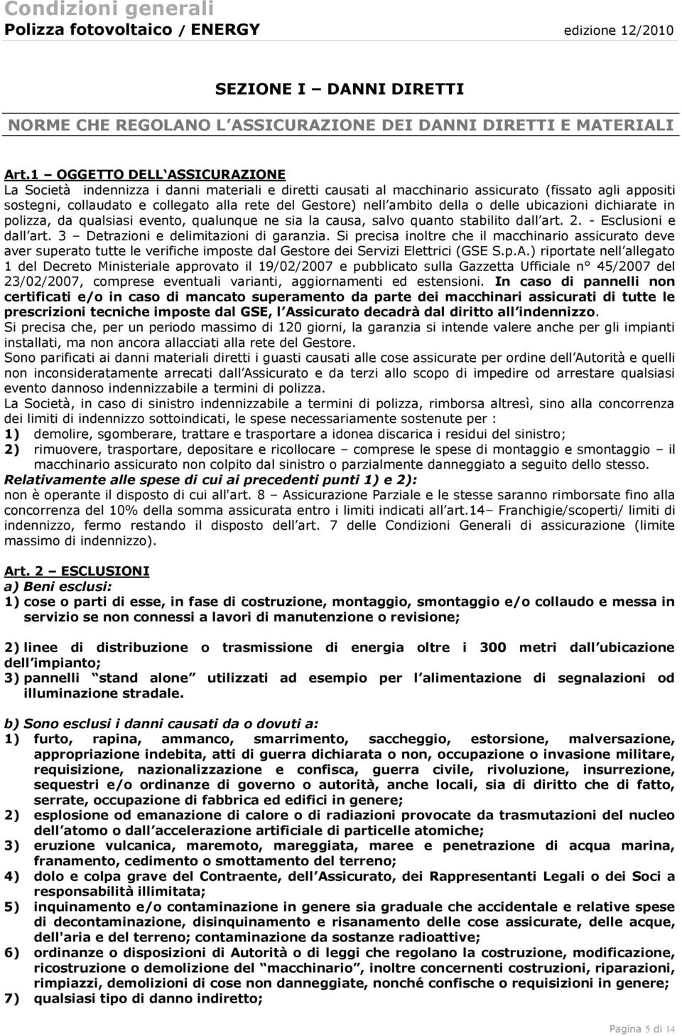 ambito della o delle ubicazioni dichiarate in polizza, da qualsiasi evento, qualunque ne sia la causa, salvo quanto stabilito dall art. 2. - Esclusioni e dall art.