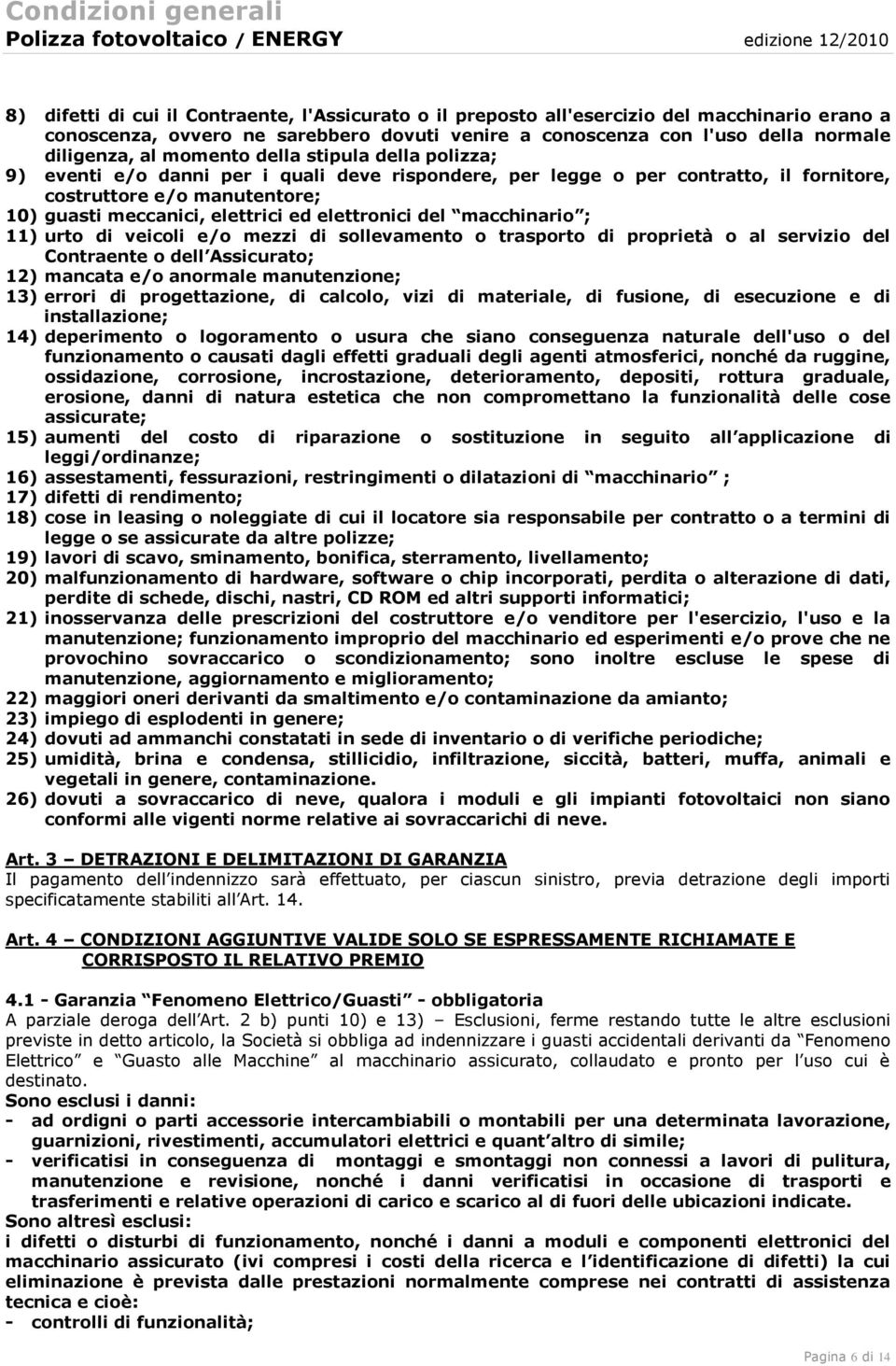 elettronici del macchinario ; 11) urto di veicoli e/o mezzi di sollevamento o trasporto di proprietà o al servizio del Contraente o dell Assicurato; 12) mancata e/o anormale manutenzione; 13) errori