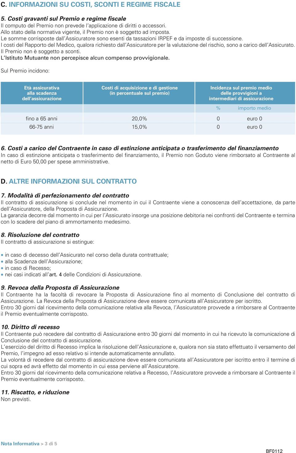 I costi del Rapporto del Medico, qualora richiesto dall Assicuratore per la valutazione del rischio, sono a carico dell Assicurato. Il Premio non è soggetto a sconti.