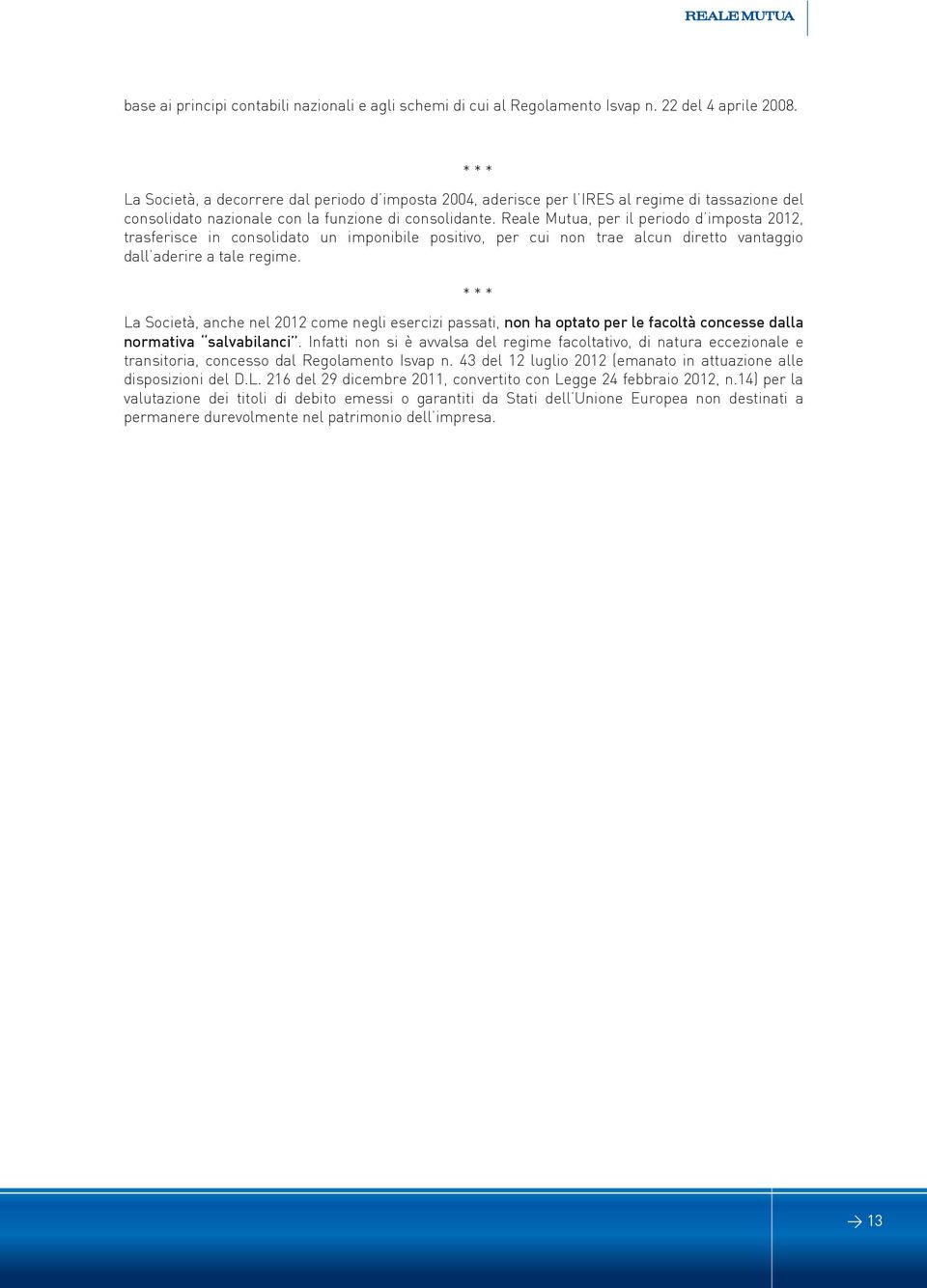 Reale Mutua, per il periodo d imposta 2012, trasferisce in consolidato un imponibile positivo, per cui non trae alcun diretto vantaggio dall aderire a tale regime.