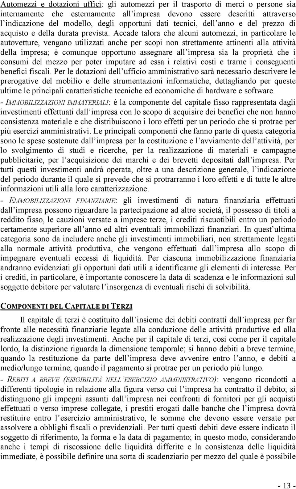 Accade talora che alcuni automezzi, in particolare le autovetture, vengano utilizzati anche per scopi non strettamente attinenti alla attività della impresa; è comunque opportuno assegnare all