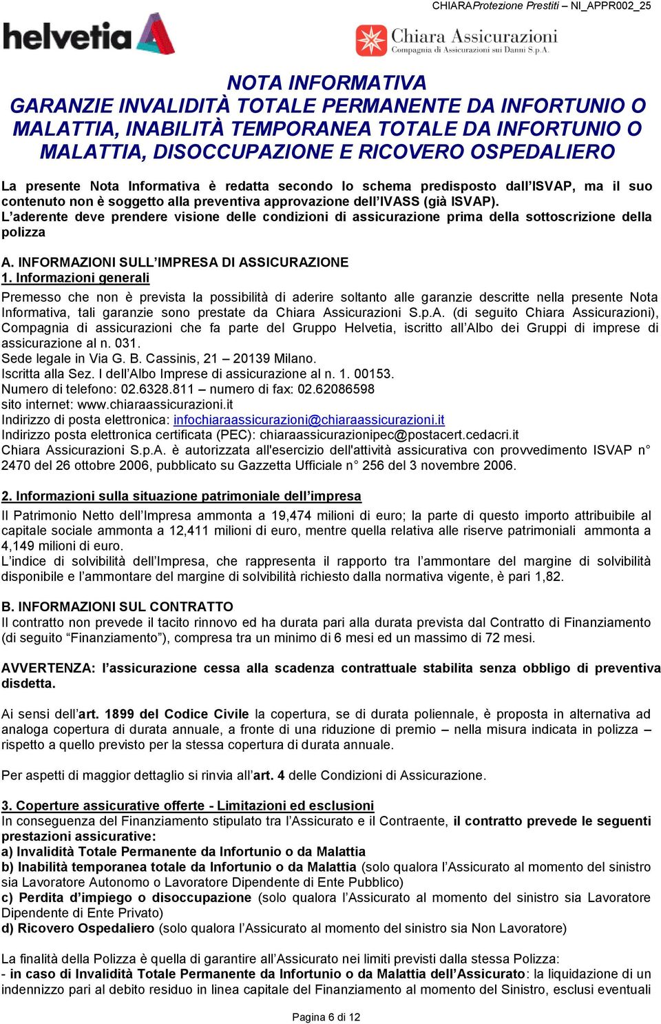 L aderente deve prendere visione delle condizioni di assicurazione prima della sottoscrizione della polizza A. INFORMAZIONI SULL IMPRESA DI ASSICURAZIONE 1.