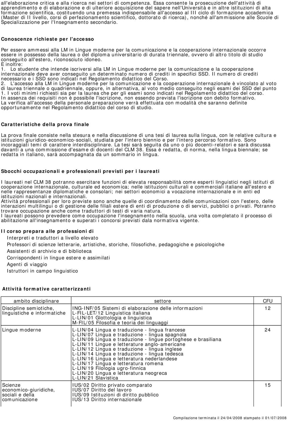 costituendo una premessa indispensabile all'accesso al III ciclo di formazione accademica (Master di II livello, corsi di perfezionamento scientifico, dottorato di ricerca), nonché all'ammissione