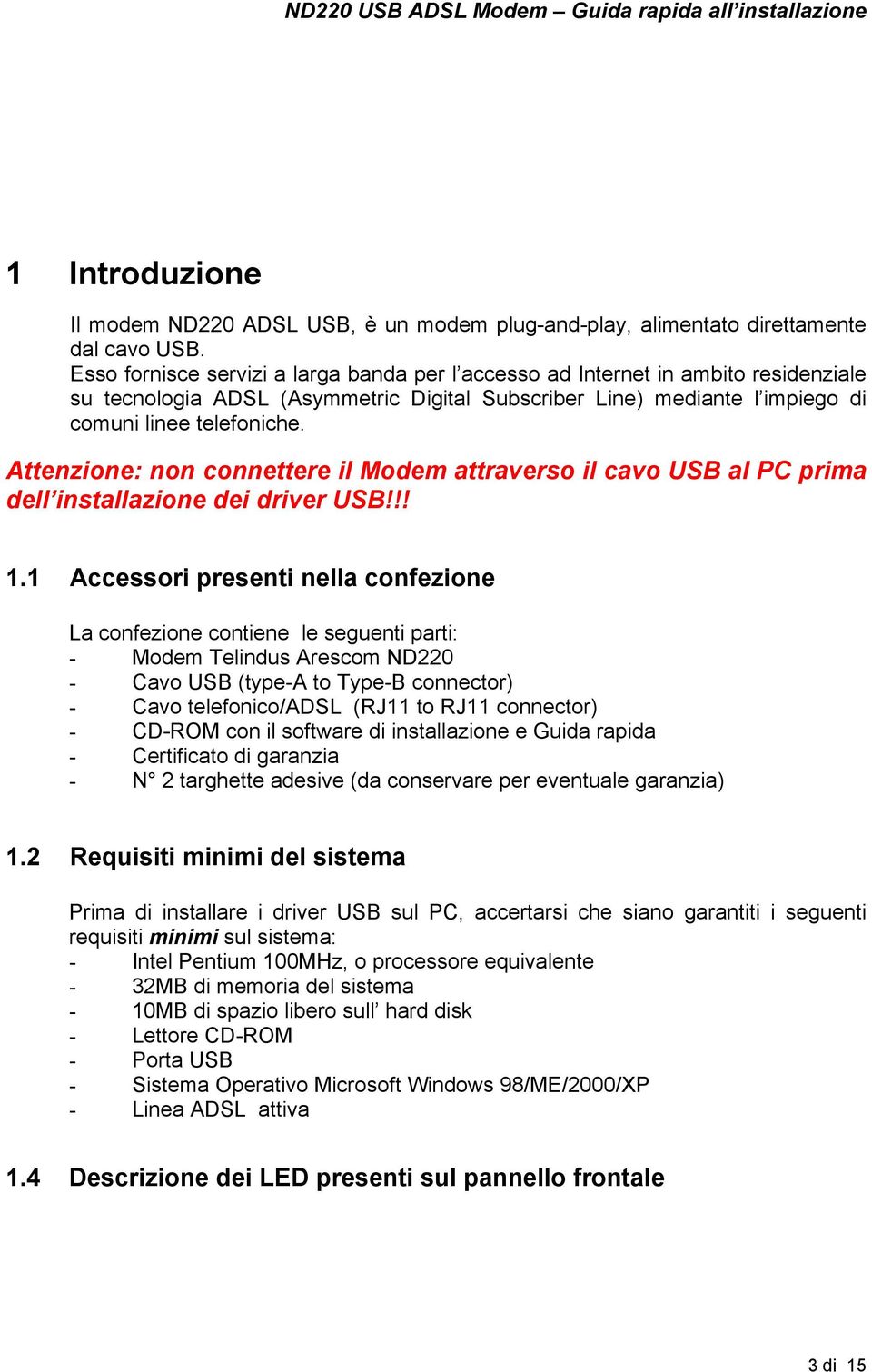 Attenzione: non connettere il Modem attraverso il cavo USB al PC prima dell installazione dei driver USB!!! 1.
