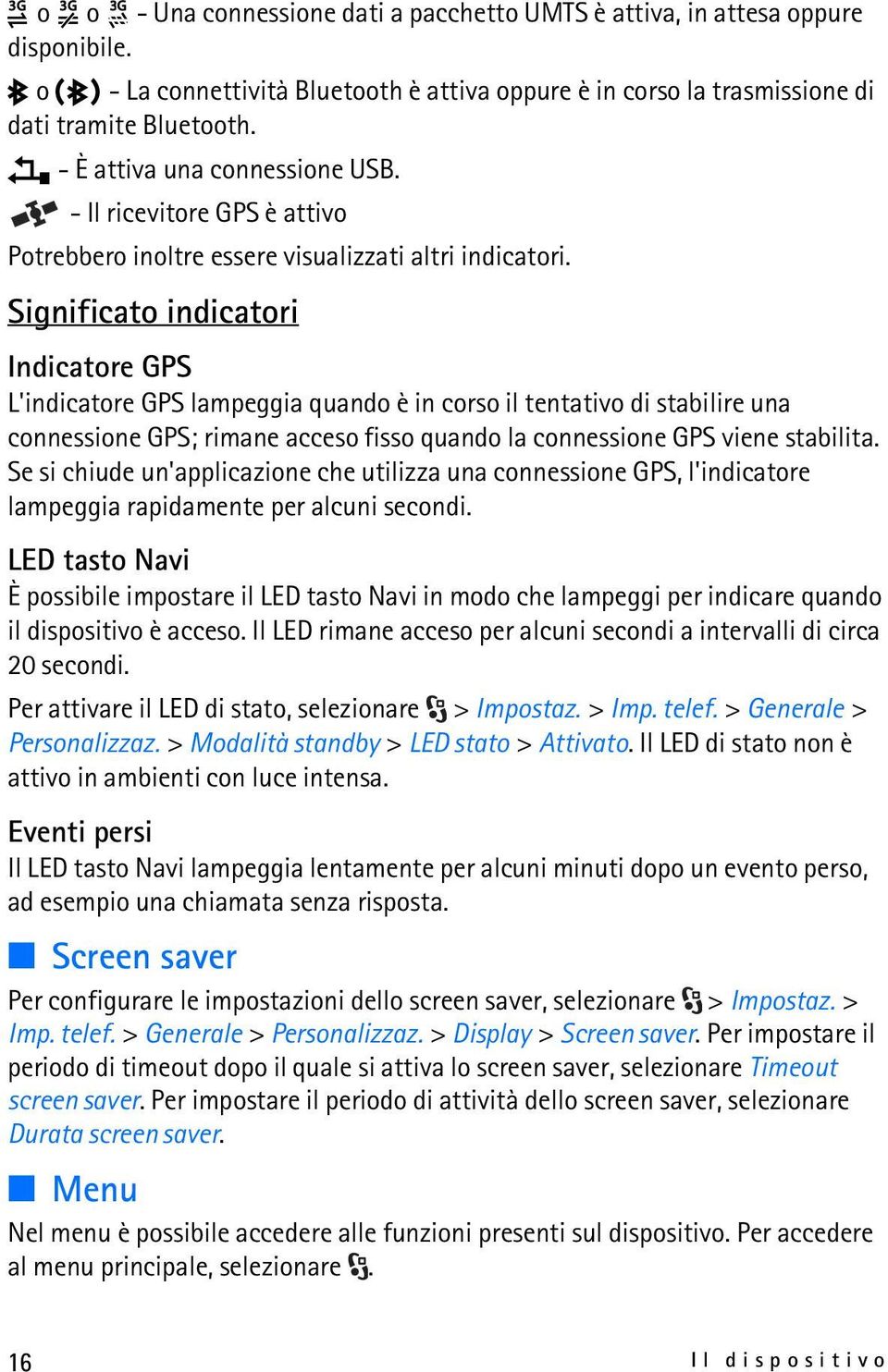 Significato indicatori Indicatore GPS L'indicatore GPS lampeggia quando è in corso il tentativo di stabilire una connessione GPS; rimane acceso fisso quando la connessione GPS viene stabilita.