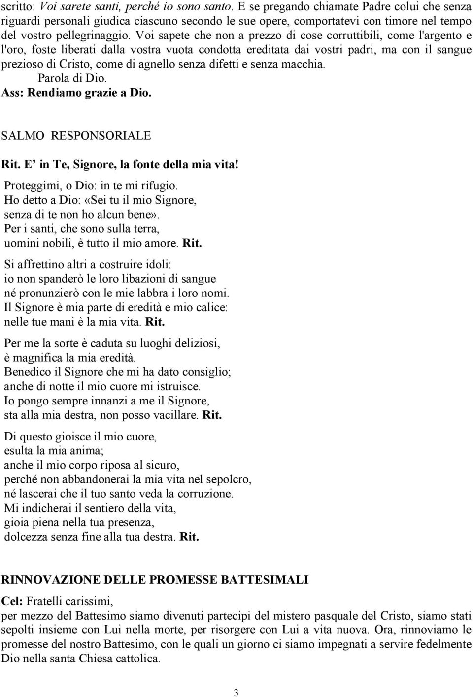 Voi sapete che non a prezzo di cose corruttibili, come l'argento e l'oro, foste liberati dalla vostra vuota condotta ereditata dai vostri padri, ma con il sangue prezioso di Cristo, come di agnello