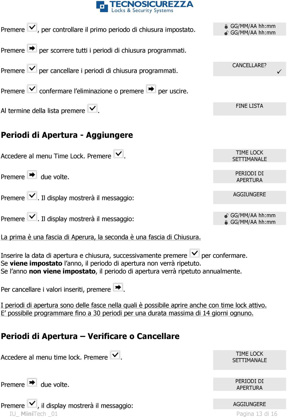 PERIODI DI APERTURA AGGIUNGERE GG/MM/AA hh:mm GG/MM/AA hh:mm La prima è una fascia di Aperura, la seconda è una fascia di Chiusura.