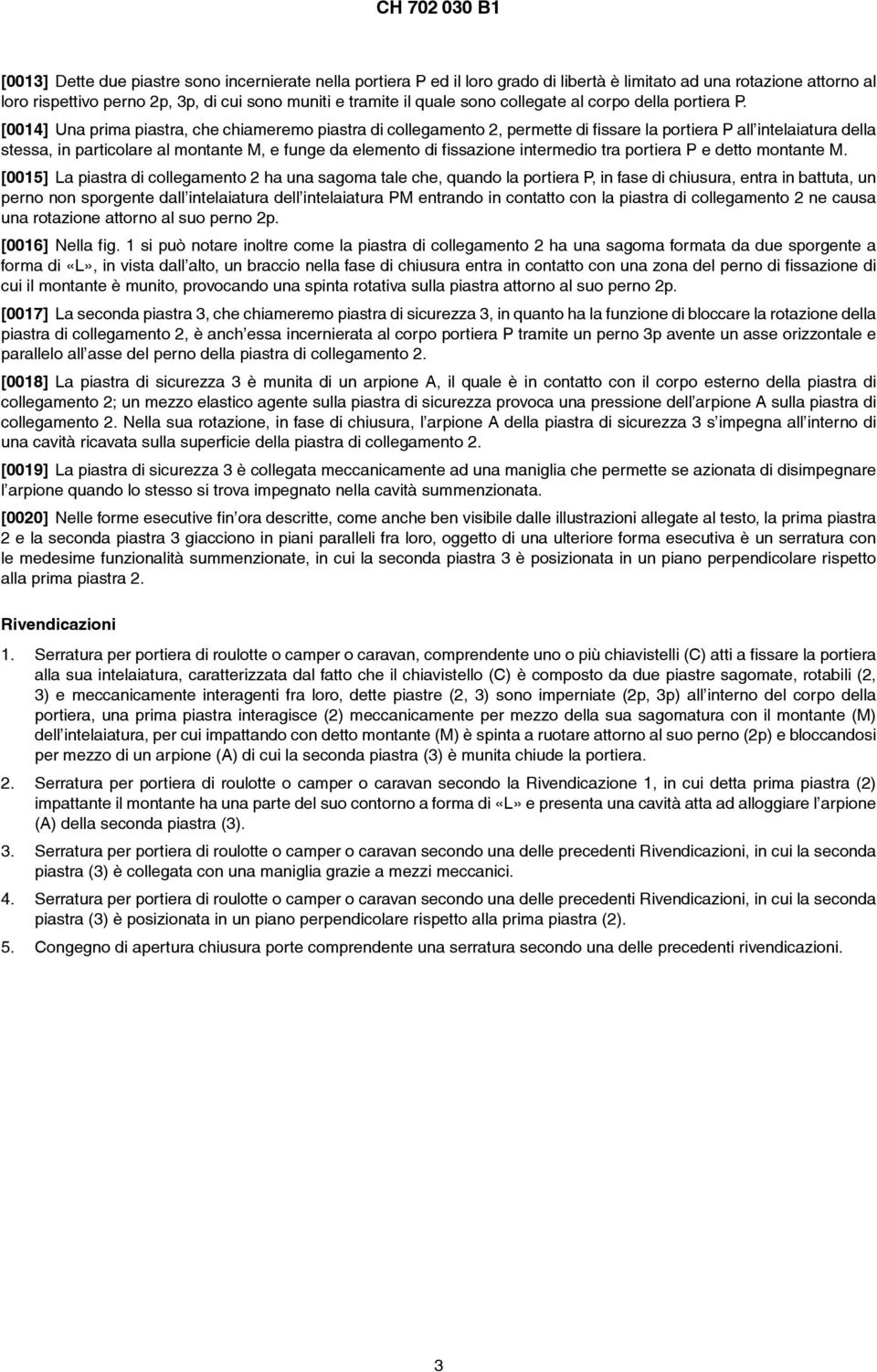 [0014] Una prima piastra, che chiameremo piastra di collegamento 2, permette di fissare la portiera P all intelaiatura della stessa, in particolare al montante M, e funge da elemento di fissazione