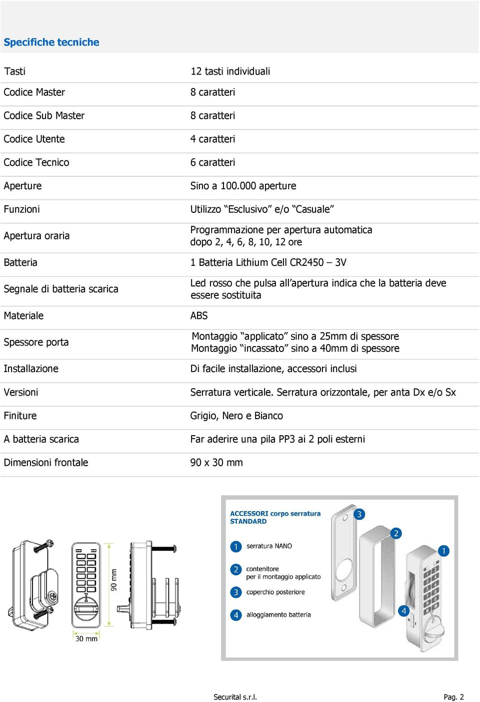 000 aperture Utilizzo Esclusivo e/o Casuale Programmazione per apertura automatica dopo 2, 4, 6, 8, 10, 12 ore 1 Batteria Lithium Cell CR2450 3V Led rosso che pulsa all apertura indica che la