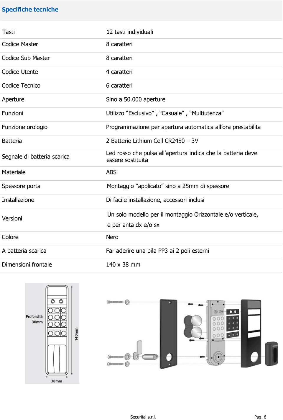 000 aperture Utilizzo Esclusivo, Casuale, Multiutenza Programmazione per apertura automatica all ora prestabilita 2 Batterie Lithium Cell CR2450 3V Led rosso che pulsa all apertura indica che la