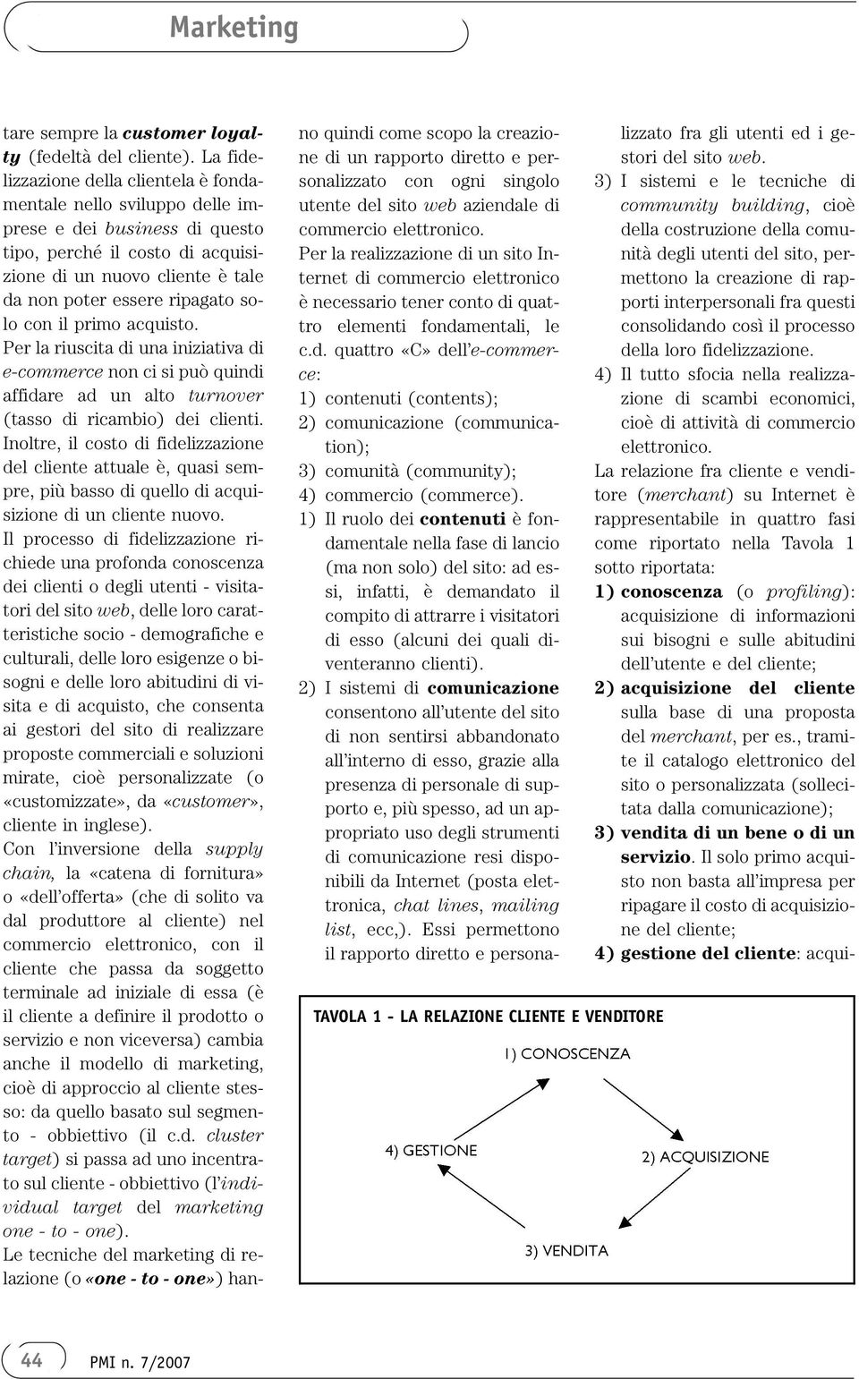 solo con il primo acquisto. Per la riuscita di una iniziativa di e-commerce non ci si può quindi affidare ad un alto turnover (tasso di ricambio) dei clienti.