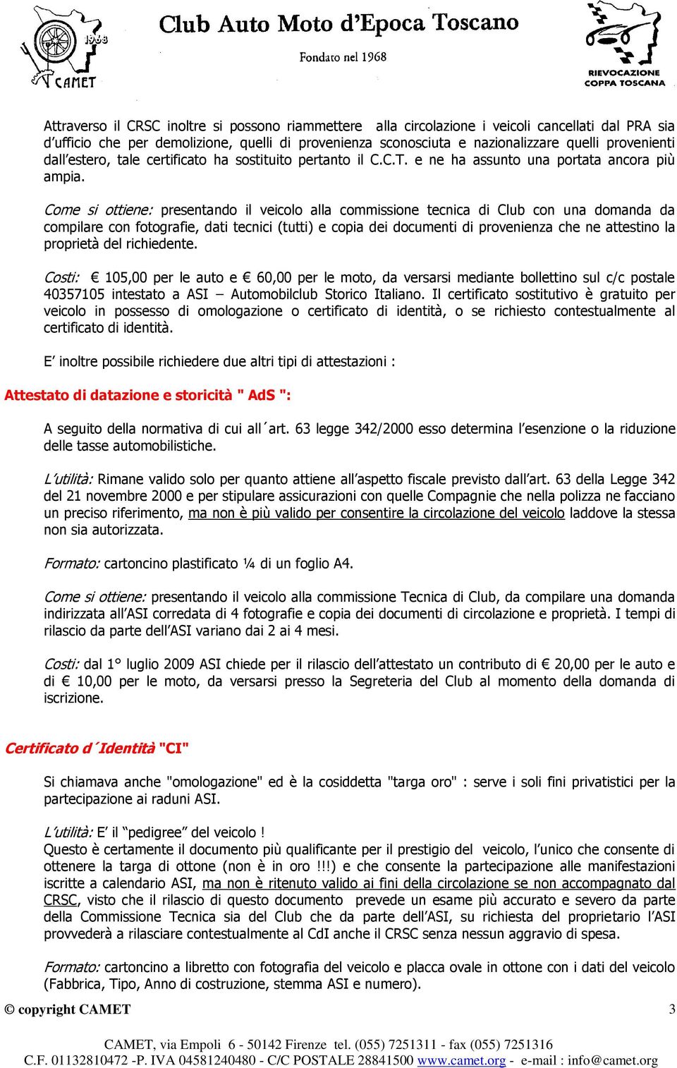 Come si ottiene: presentando il veicolo alla commissione tecnica di Club con una domanda da compilare con fotografie, dati tecnici (tutti) e copia dei documenti di provenienza che ne attestino la