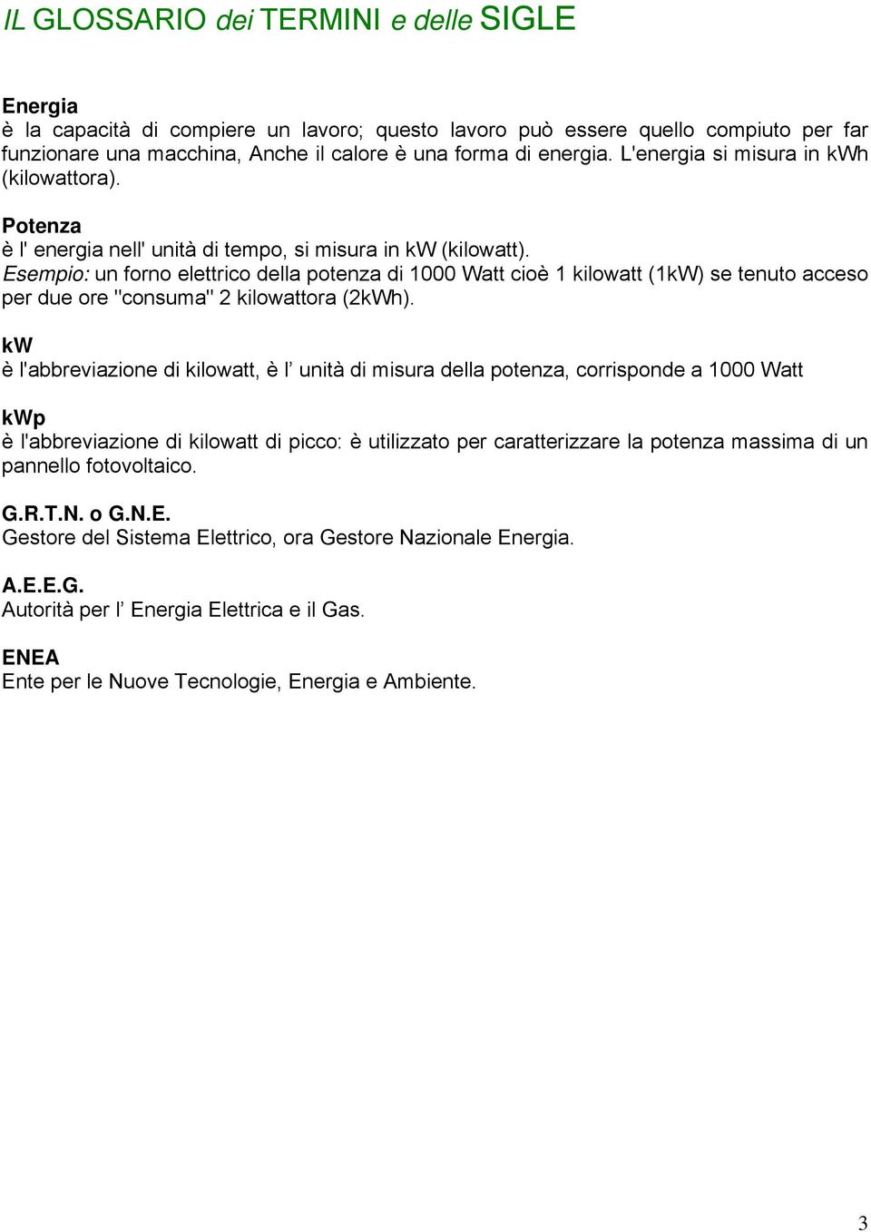 Esempio: un forno elettrico della potenza di 1000 Watt cioè 1 kilowatt (1kW) se tenuto acceso per due ore "consuma" 2 kilowattora (2kWh).