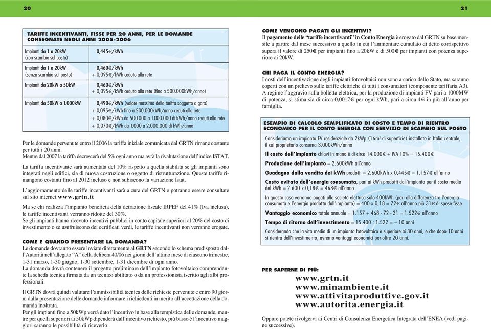 di 250 per impianti fino a 20kW e di 500 per impianti con potenza superiore ai 20kW. Impianti da 1 a 20kW (senza scambio sul posto) Impianti da 20kW a 50kW Impianti da 50kW a 1.