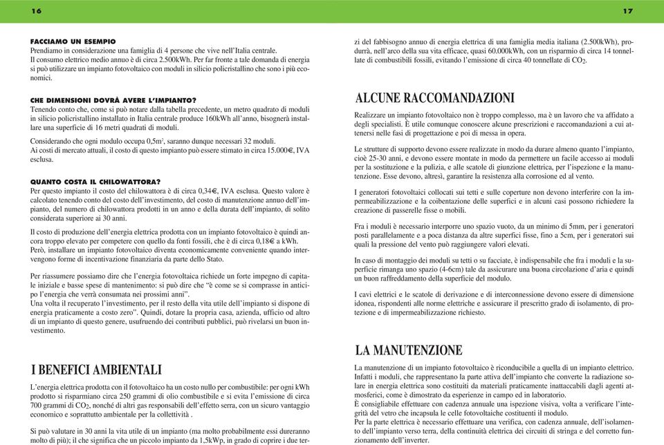 Tenendo conto che, come si può notare dalla tabella precedente, un metro quadrato di moduli in silicio policristallino installato in Italia centrale produce 160kWh all anno, bisognerà installare una