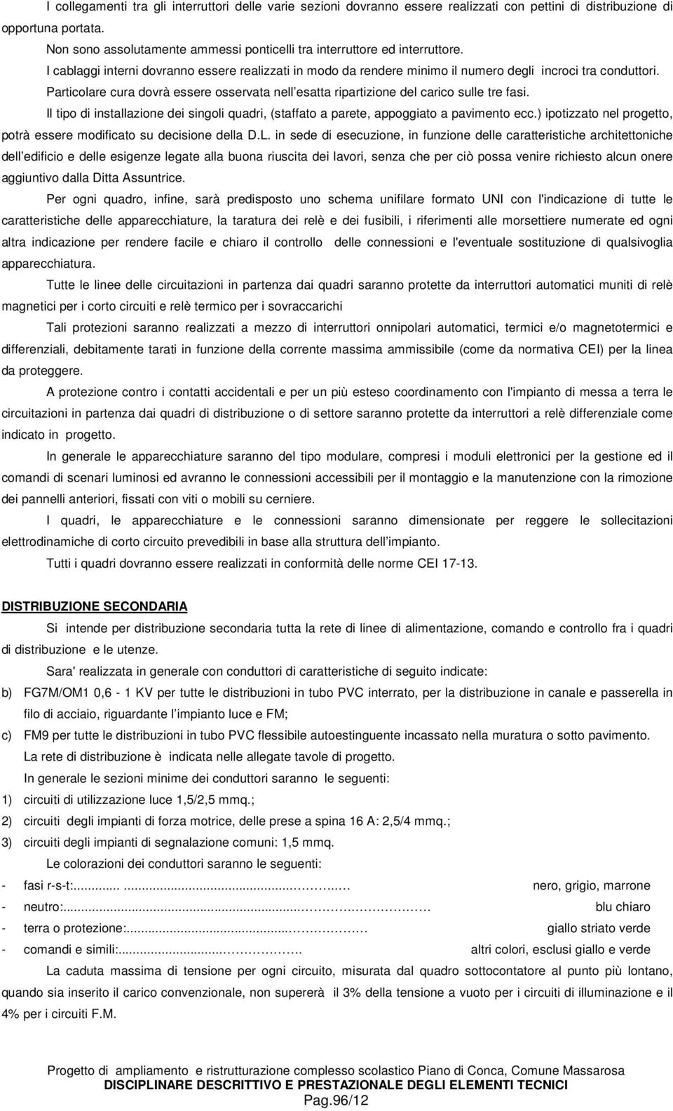 Particolare cura dovrà essere osservata nell esatta ripartizione del carico sulle tre fasi. Il tipo di installazione dei singoli quadri, (staffato a parete, appoggiato a pavimento ecc.