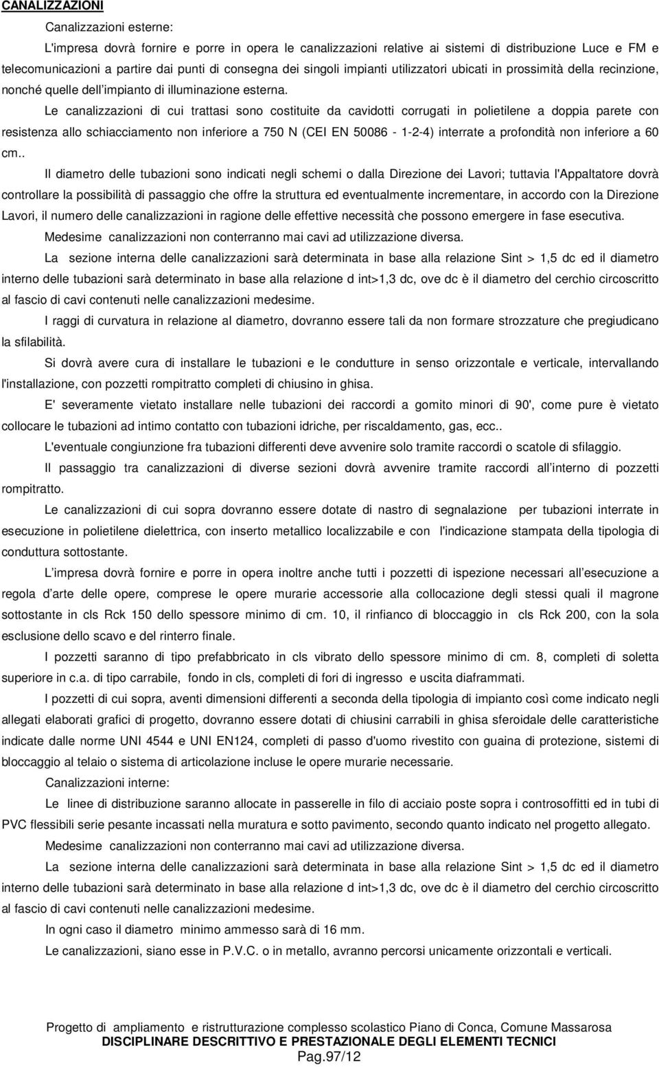 Le canalizzazioni di cui trattasi sono costituite da cavidotti corrugati in polietilene a doppia parete con resistenza allo schiacciamento non inferiore a 750 N (CEI EN 50086-1-2-4) interrate a