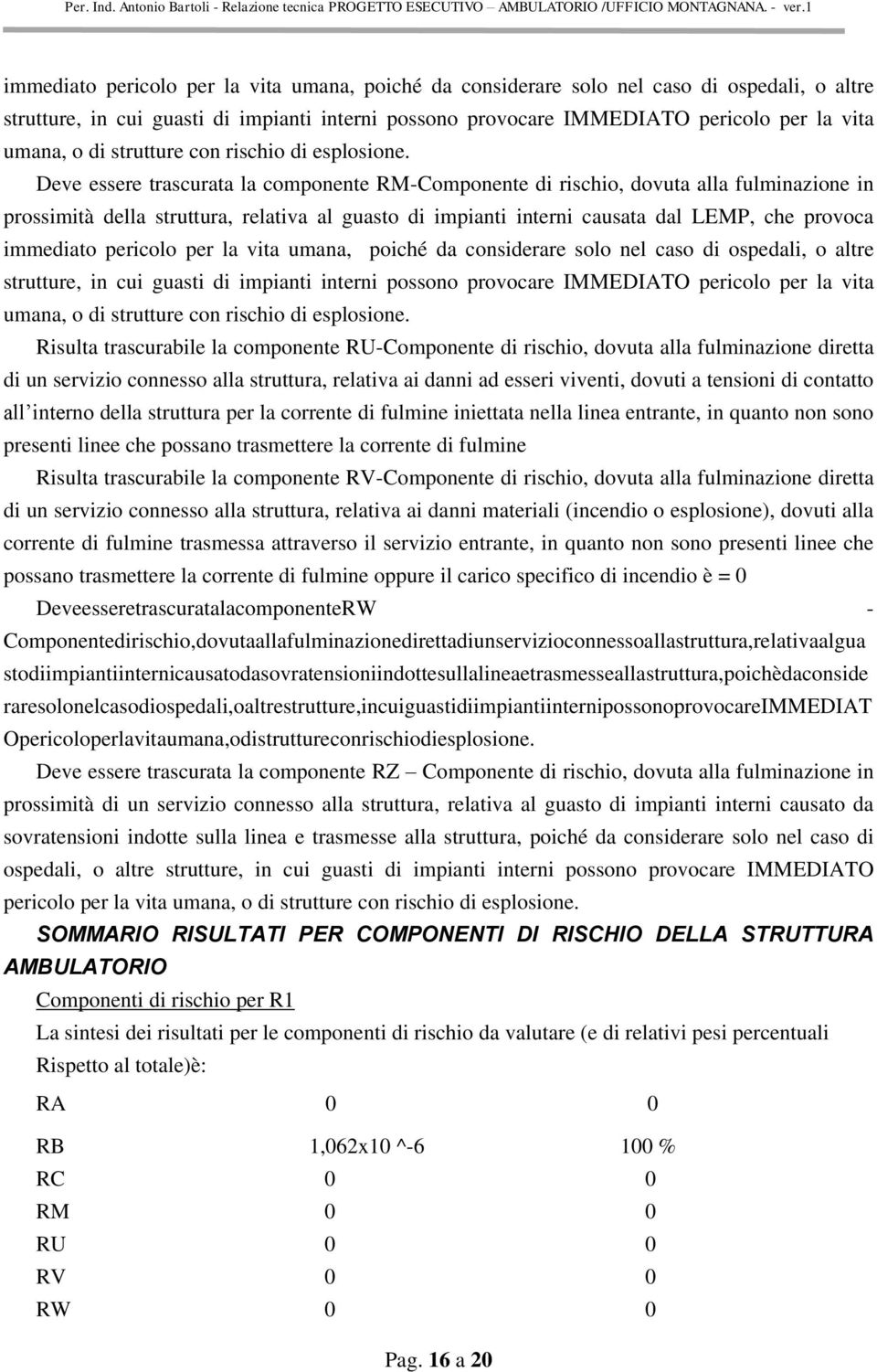 Deve essere trascurata la componente RM-Componente di rischio, dovuta alla fulminazione in prossimità della struttura, relativa al guasto di impianti interni causata dal LEMP, che provoca   Risulta