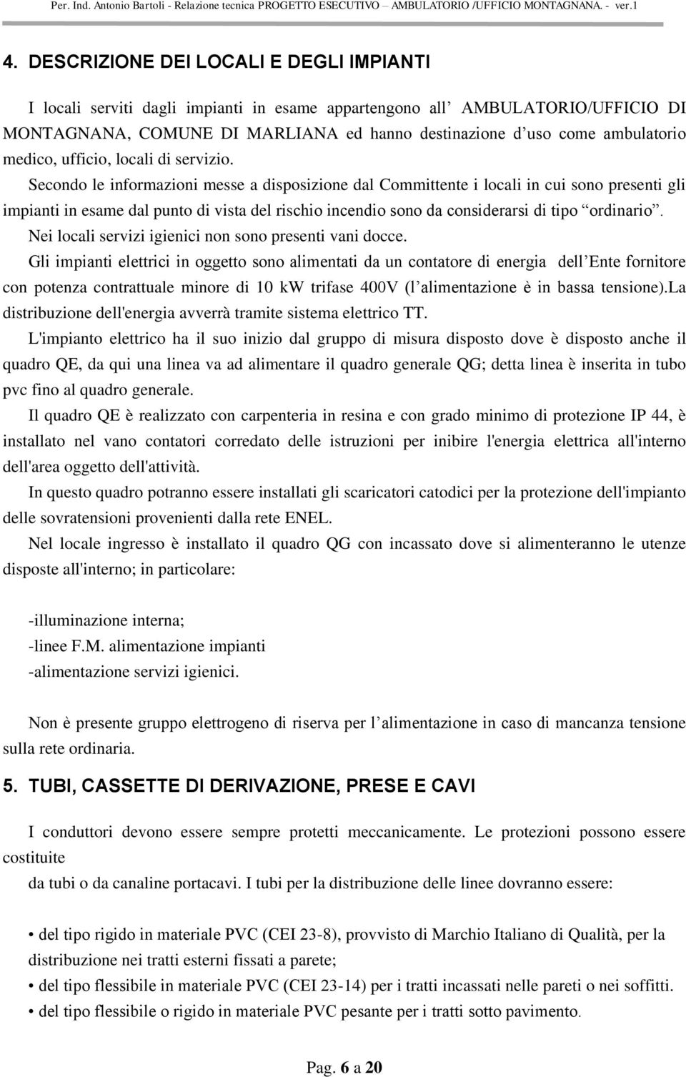 Secondo le informazioni messe a disposizione dal Committente i locali in cui sono presenti gli impianti in esame dal punto di vista del rischio incendio sono da considerarsi di tipo ordinario.