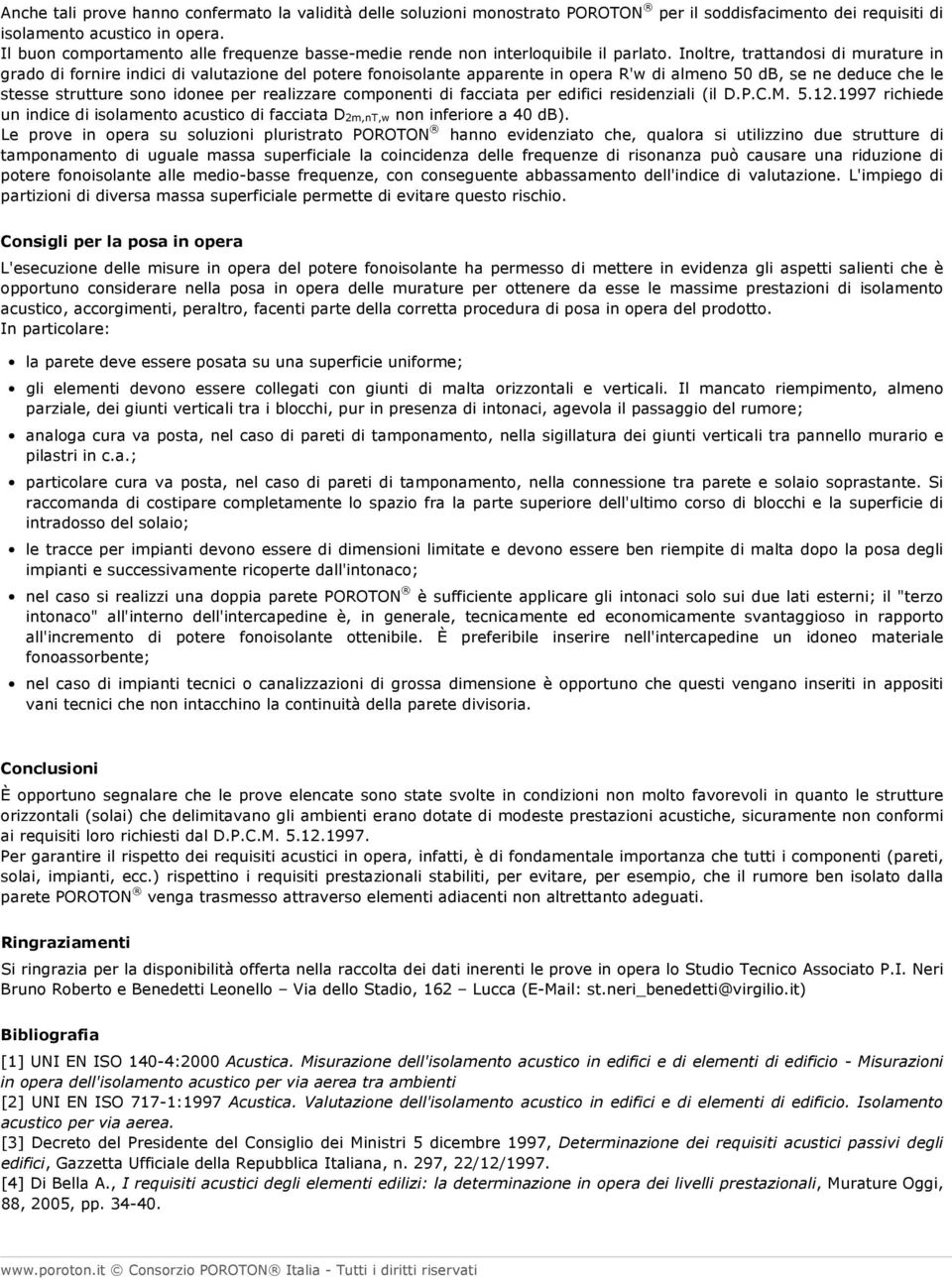 Inoltre, trattandosi di murature in grado di fornire indici di valutazione del potere fonoisolante apparente in opera R'w di almeno 50 db, se ne deduce che le stesse strutture sono idonee per