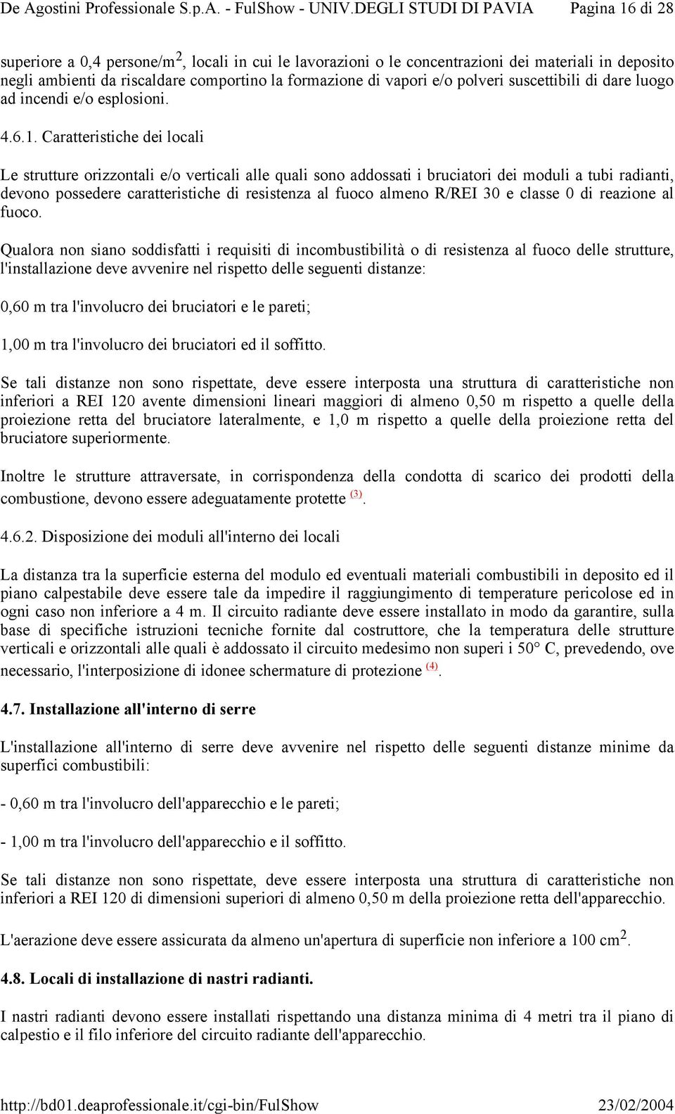 Caratteristiche dei locali Le strutture orizzontali e/o verticali alle quali sono addossati i bruciatori dei moduli a tubi radianti, devono possedere caratteristiche di resistenza al fuoco almeno