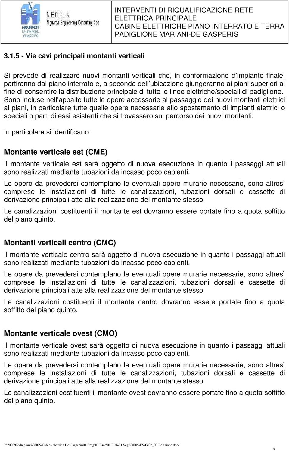 Sono incluse nell appalto tutte le opere accessorie al passaggio dei nuovi montanti elettrici ai piani, in particolare tutte quelle opere necessarie allo spostamento di impianti elettrici o speciali