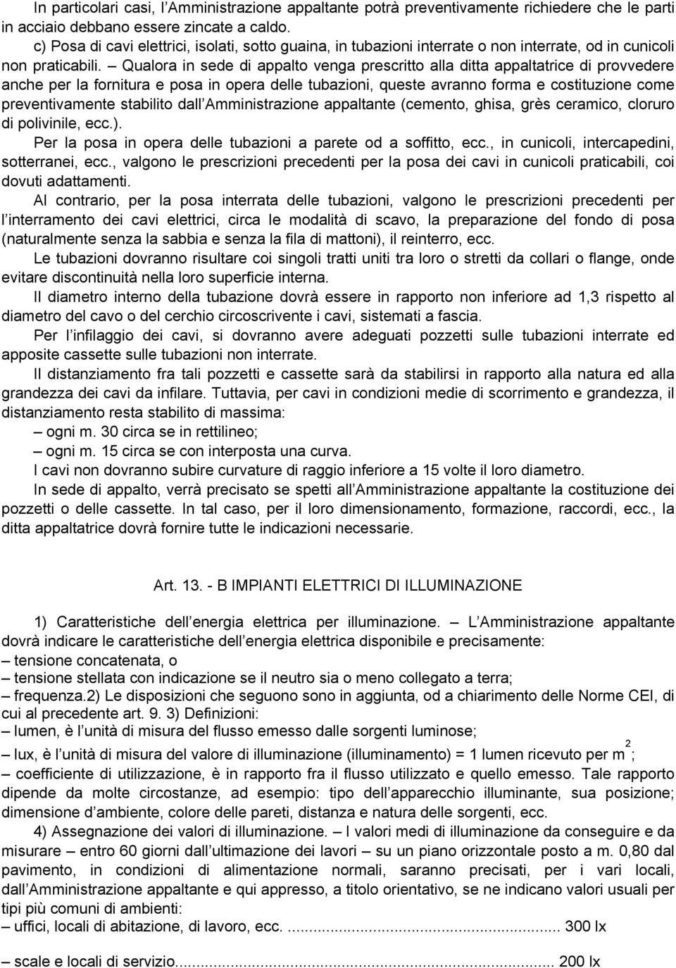 Qualora in sede di appalto venga prescritto alla ditta appaltatrice di provvedere anche per la fornitura e posa in opera delle tubazioni, queste avranno forma e costituzione come preventivamente