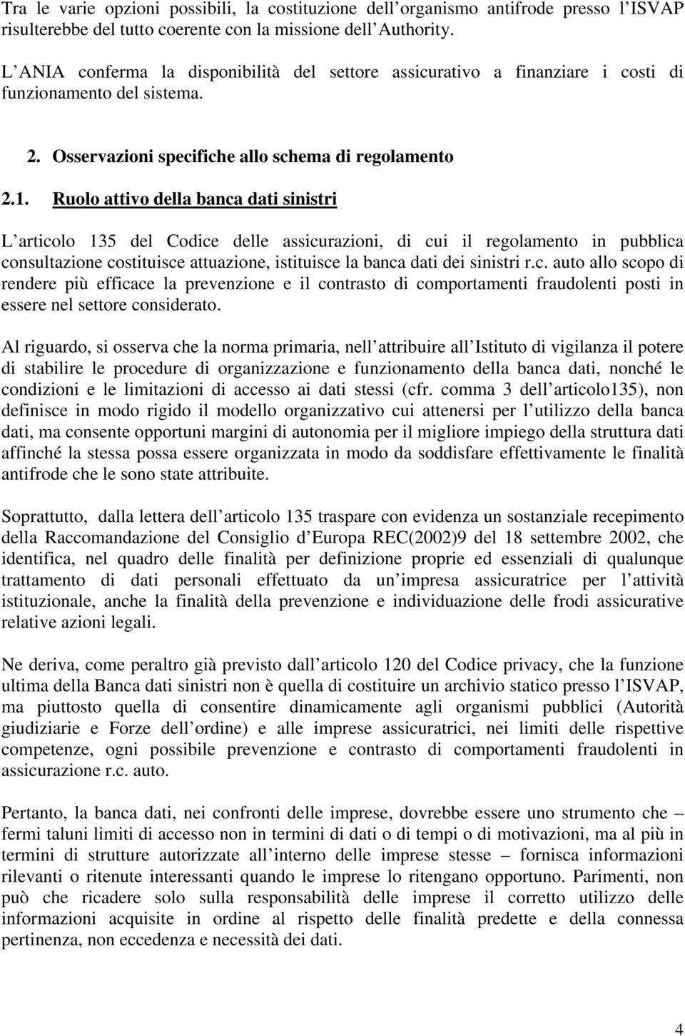 Ruolo attivo della banca dati sinistri L articolo 135 del Codice delle assicurazioni, di cui il regolamento in pubblica consultazione costituisce attuazione, istituisce la banca dati dei sinistri r.c. auto allo scopo di rendere più efficace la prevenzione e il contrasto di comportamenti fraudolenti posti in essere nel settore considerato.